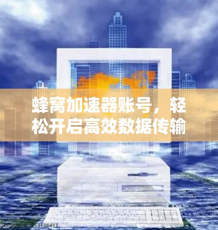 蜂窝加速器账号，轻松开启高效数据传输