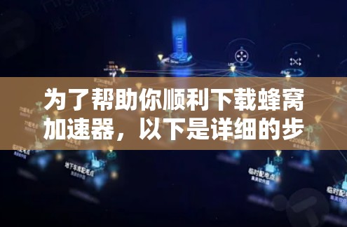 为了帮助你顺利下载蜂窝加速器，以下是详细的步骤说明