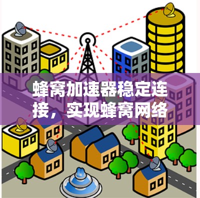 蜂窝加速器稳定连接，实现蜂窝网络的高效性能