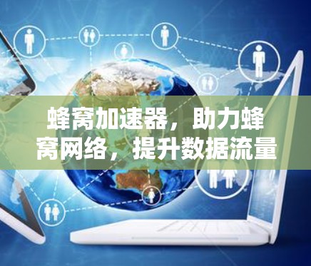 蜂窝加速器，助力蜂窝网络，提升数据流量效率
