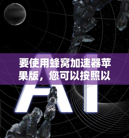 要使用蜂窝加速器苹果版，您可以按照以下步骤操作