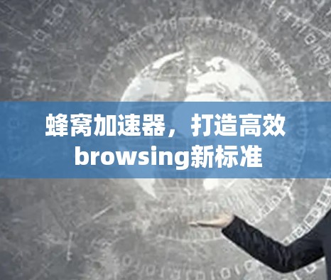蜂窝加速器,打造高效 browsing新标准