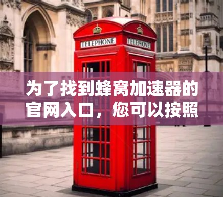 为了找到蜂窝加速器的官网入口，您可以按照以下步骤进行