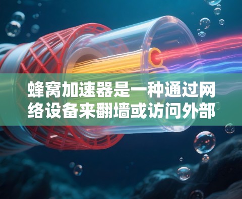 蜂窝加速器是一种通过网络设备来翻墙或访问外部应用和网站的工具，支持多种协议如Wi-Fi、蓝牙、4G等。它在无网络环境下的功能和普通翻墙工具相似，但可能存在以下优势和注意事项