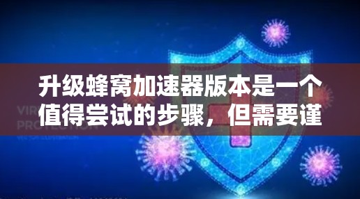 升级蜂窝加速器版本是一个值得尝试的步骤，但需要谨慎考虑以下几点