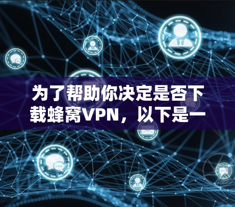 为了帮助你决定是否下载蜂窝VPN，以下是一些关键点的综合分析